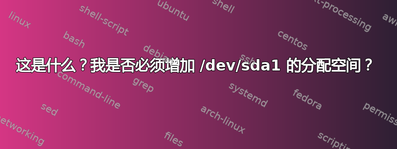 这是什么？我是否必须增加 /dev/sda1 的分配空间？