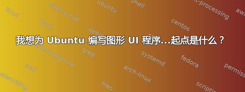 我想为 Ubuntu 编写图形 UI 程序...起点是什么？