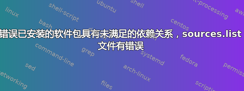 错误已安装的软件包具有未满足的依赖关系，sources.list 文件有错误