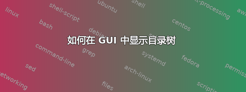 如何在 GUI 中显示目录树