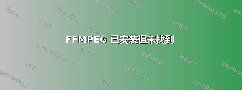 FFMPEG 已安装但未找到