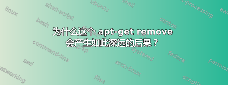 为什么这个 apt-get remove 会产生如此深远的后果？