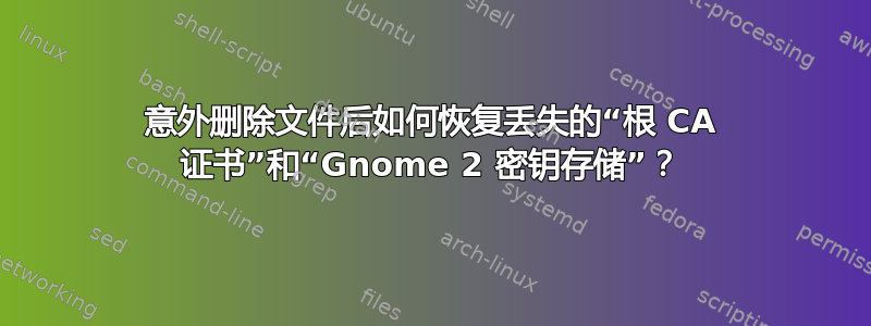 意外删除文件后如何恢复丢失的“根 CA 证书”和“Gnome 2 密钥存储”？