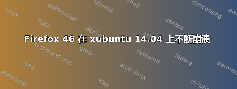 Firefox 46 在 xubuntu 14.04 上不断崩溃