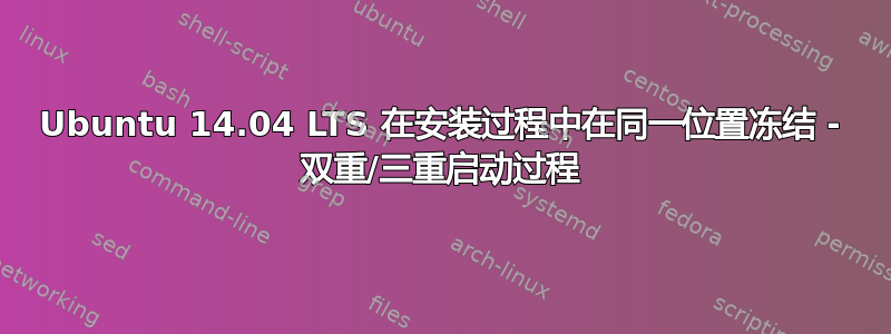 Ubuntu 14.04 LTS 在安装过程中在同一位置冻结 - 双重/三重启动过程