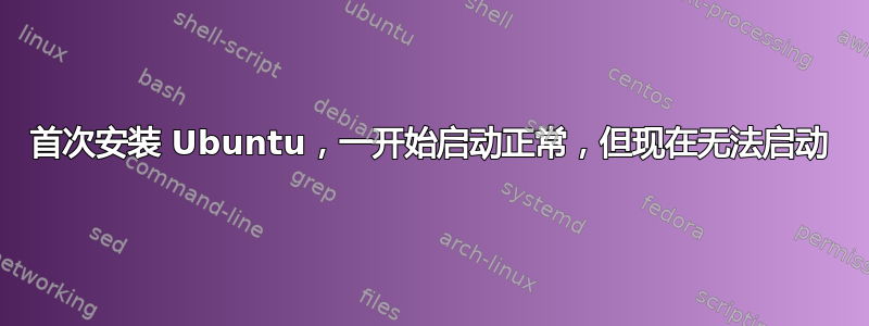 首次安装 Ubuntu，一开始启动正常，但现在无法启动