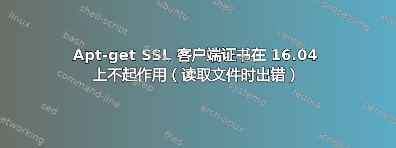 Apt-get SSL 客户端证书在 16.04 上不起作用（读取文件时出错）