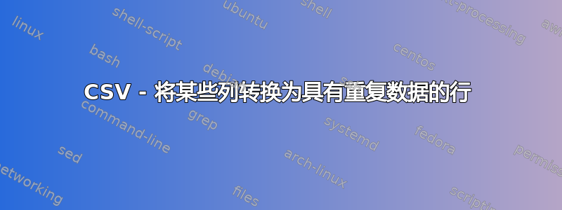 CSV - 将某些列转换为具有重复数据的行