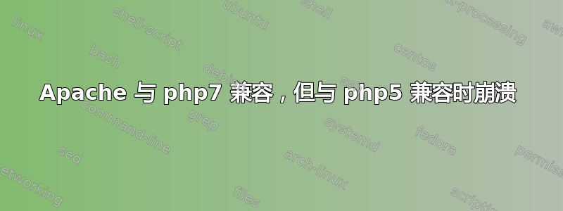 Apache 与 php7 兼容，但与 php5 兼容时崩溃