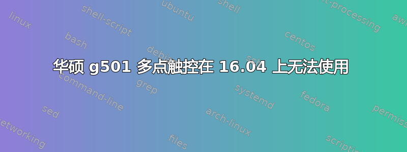 华硕 g501 多点触控在 16.04 上无法使用