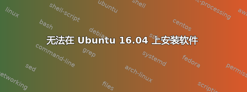 无法在 Ubuntu 16.04 上安装软件