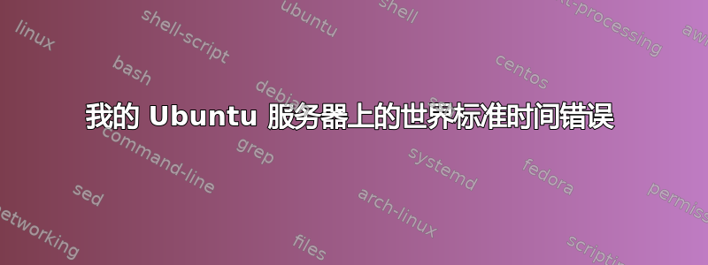 我的 Ubuntu 服务器上的世界标准时间错误