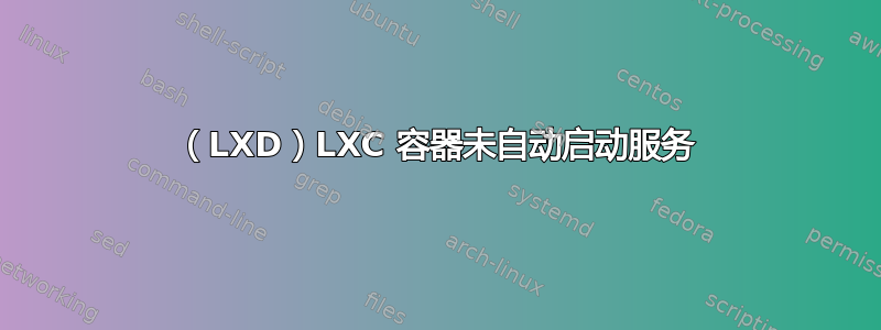 （LXD）LXC 容器未自动启动服务