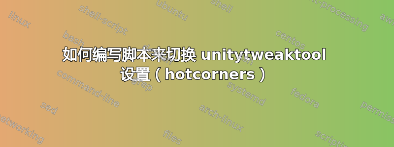 如何编写脚本来切换 unitytweaktool 设置（hotcorners）