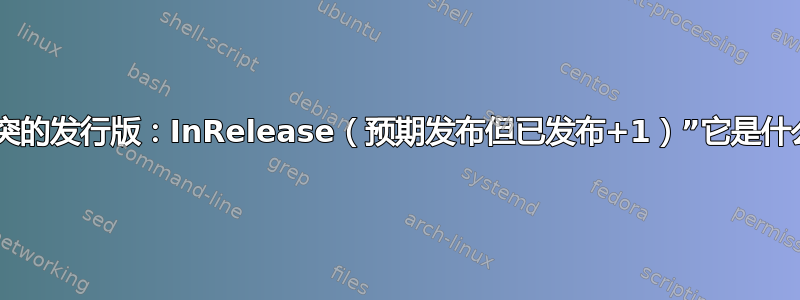 “冲突的发行版：InRelease（预期发布但已发布+1）”它是什么？