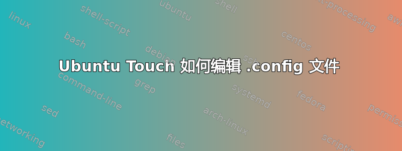 Ubuntu Touch 如何编辑 .config 文件