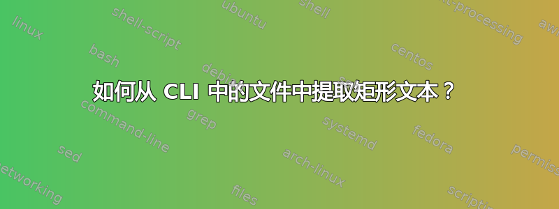 如何从 CLI 中的文件中提取矩形文本？