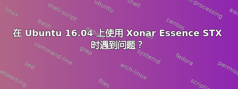 在 Ubuntu 16.04 上使用 Xonar Essence STX 时遇到问题？