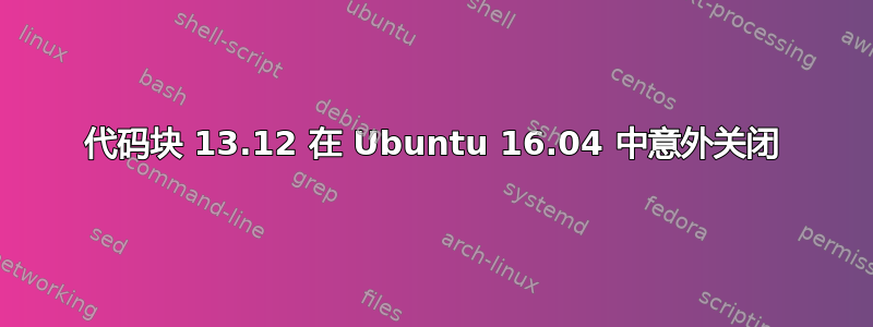 代码块 13.12 在 Ubuntu 16.04 中意外关闭