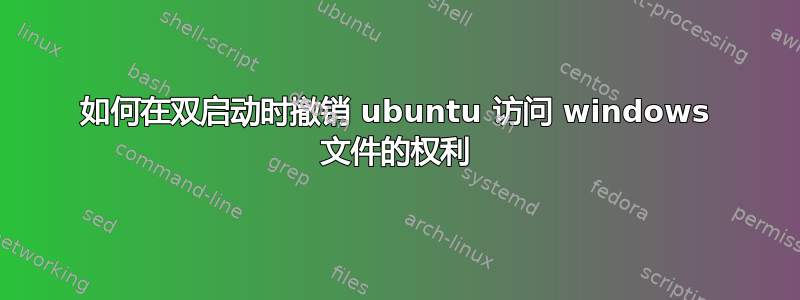 如何在双启动时撤销 ubuntu 访问 windows 文件的权利