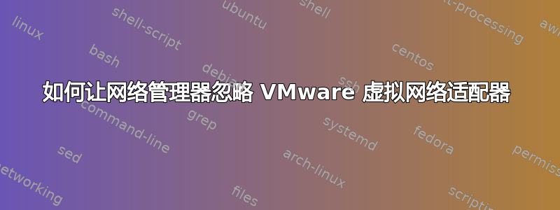 如何让网络管理器忽略 VMware 虚拟网络适配器