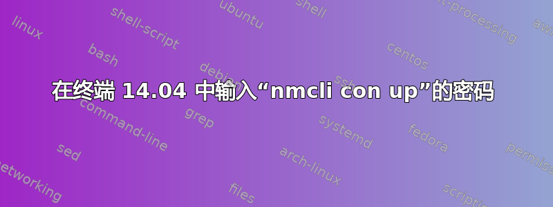 在终端 14.04 中输入“nmcli con up”的密码