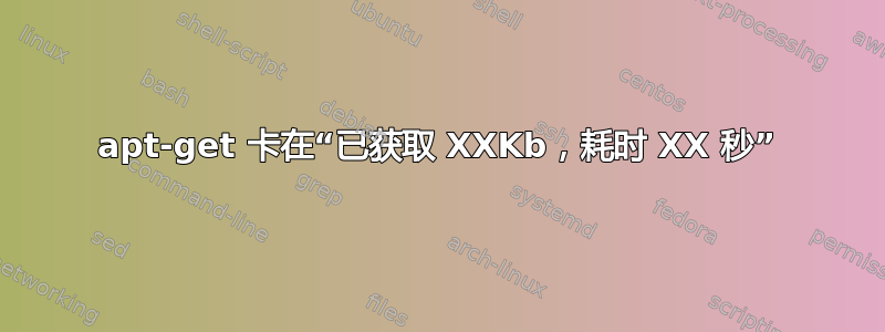 apt-get 卡在“已获取 XXKb，耗时 XX 秒”