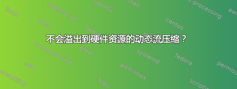 不会溢出到硬件资源的动态流压缩？