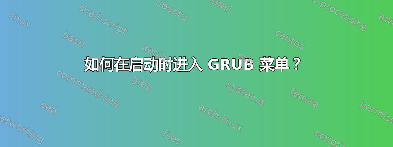 如何在启动时进入 GRUB 菜单？