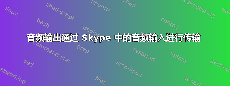 音频输出通过 Skype 中的音频输入进行传输