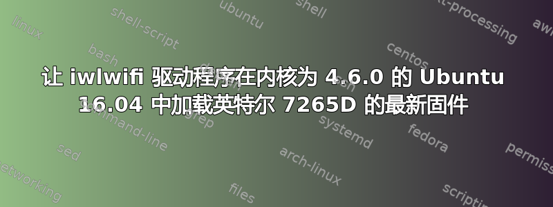 让 iwlwifi 驱动程序在内核为 4.6.0 的 Ubuntu 16.04 中加载英特尔 7265D 的最新固件