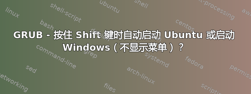 GRUB - 按住 Shift 键时自动启动 Ubuntu 或启动 Windows（不显示菜单）？