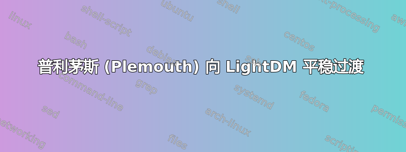 普利茅斯 (Plemouth) 向 LightDM 平稳过渡