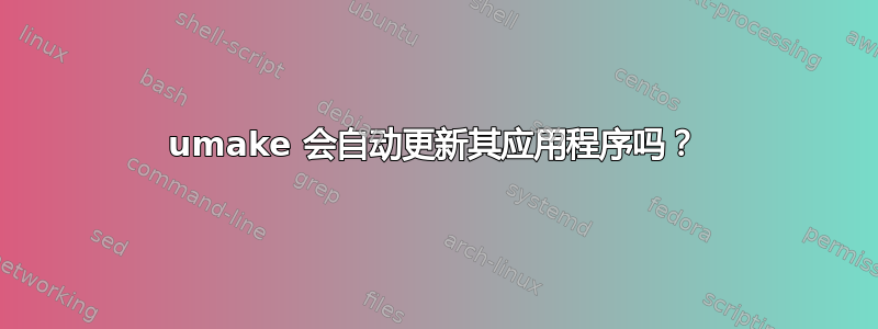 umake 会自动更新其应用程序吗？