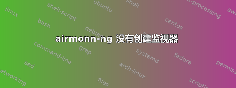 airmonn-ng 没有创建监视器