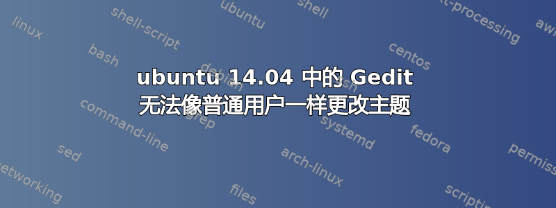 ubuntu 14.04 中的 Gedit 无法像普通用户一样更改主题