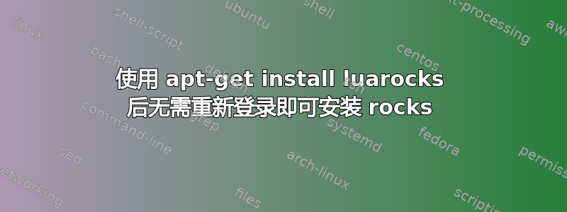 使用 apt-get install luarocks 后无需重新登录即可安装 rocks