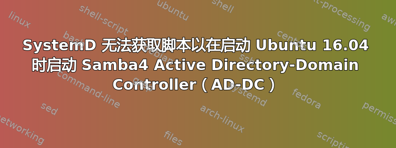 SystemD 无法获取脚本以在启动 Ubuntu 16.04 时启动 Samba4 Active Directory-Domain Controller（AD-DC）