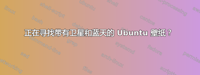 正在寻找带有卫星和蓝天的 Ubuntu 壁纸？