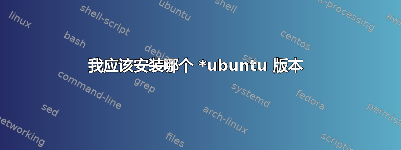 我应该安装哪个 *ubuntu 版本 