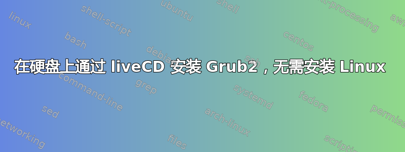 在硬盘上通过 liveCD 安装 Grub2，无需安装 Linux