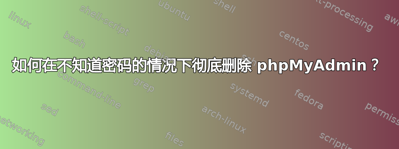 如何在不知道密码的情况下彻底删除 phpMyAdmin？