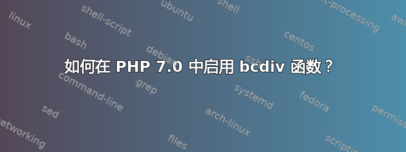 如何在 PHP 7.0 中启用 bcdiv 函数？