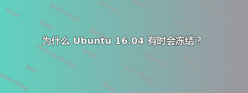 为什么 Ubuntu 16.04 有时会冻结？