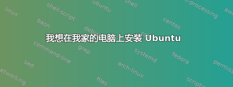 我想在我家的电脑上安装 Ubuntu 