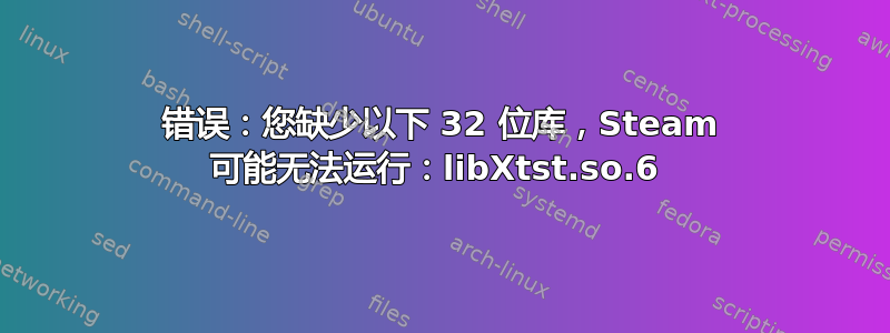 错误：您缺少以下 32 位库，Steam 可能无法运行：libXtst.so.6 