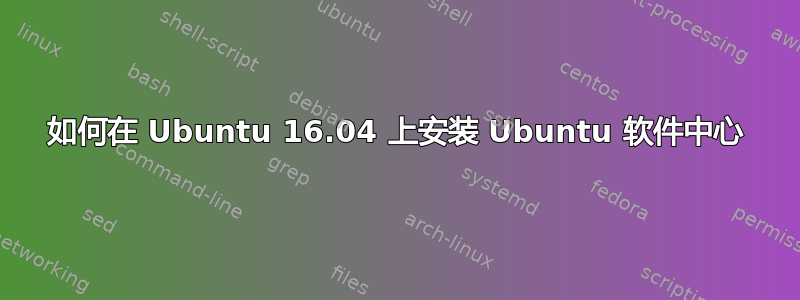 如何在 Ubuntu 16.04 上安装 Ubuntu 软件中心