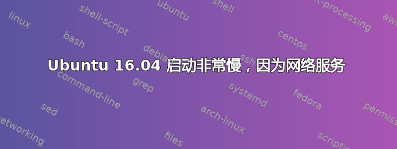 Ubuntu 16.04 启动非常慢，因为网络服务