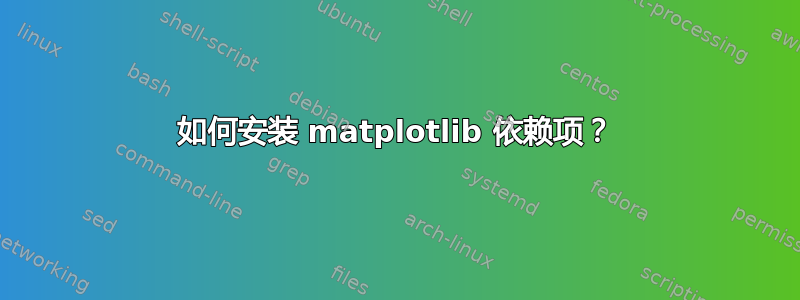 如何安装 matplotlib 依赖项？