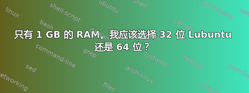 只有 1 GB 的 RAM。我应该选择 32 位 Lubuntu 还是 64 位？